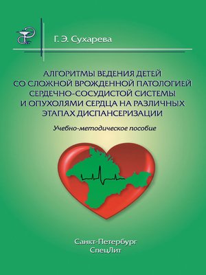 cover image of Алгоритмы ведения детей со сложной врожденной патологией сердечно-сосудистой системы и опухолями сердца на различных этапах диспансеризации